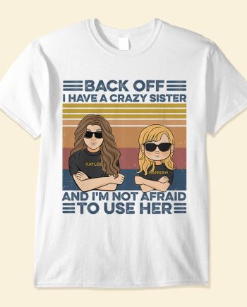 Back Off I Have A Crazy Sister And I'm Not Afraid To Use Her, Family Custom Shirt, Gift For Family